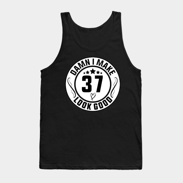 Damn I Make 37 Look Good Funny Birthday Tank Top by shopcherroukia